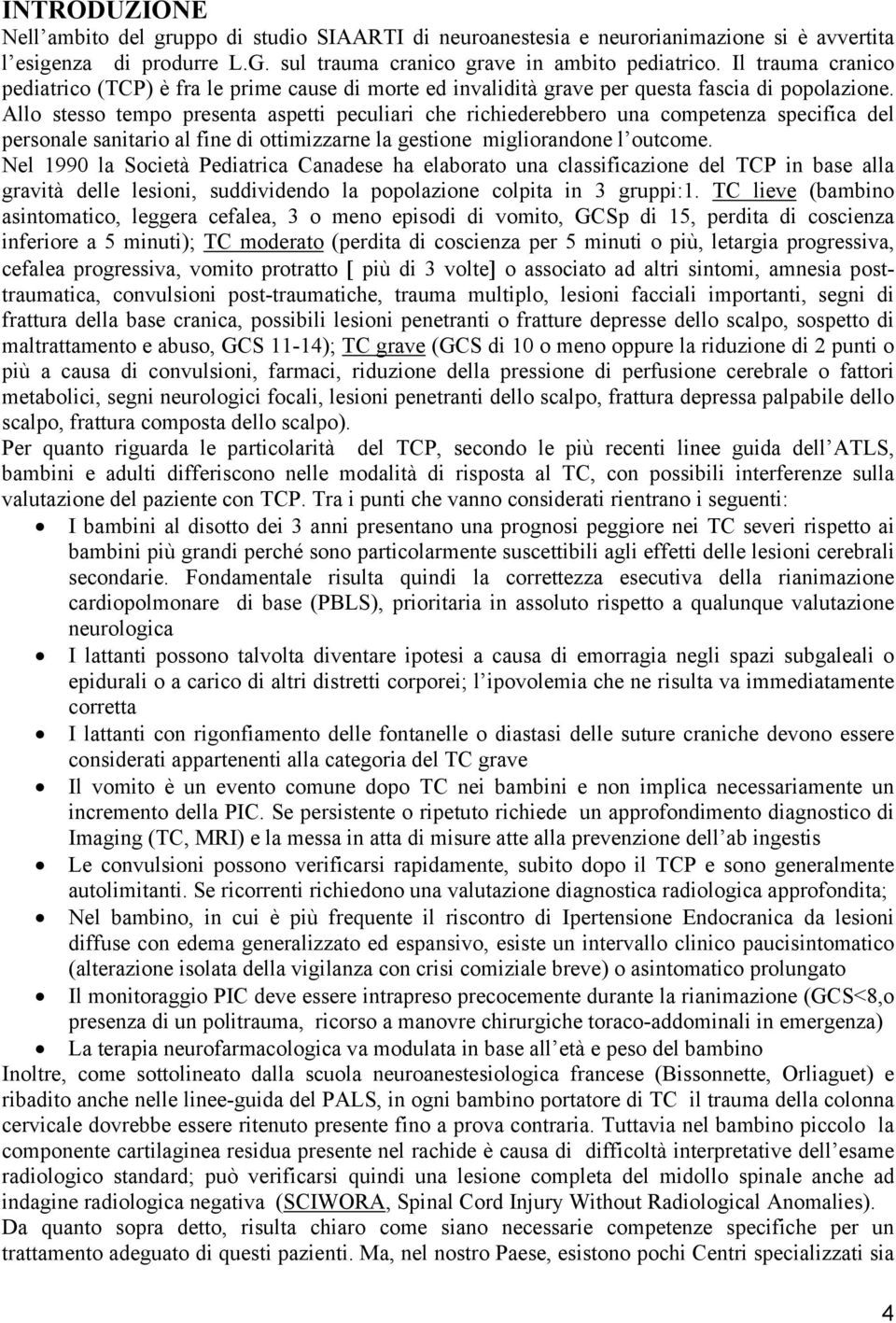 Allo stesso tempo presenta aspetti peculiari che richiederebbero una competenza specifica del personale sanitario al fine di ottimizzarne la gestione migliorandone l outcome.