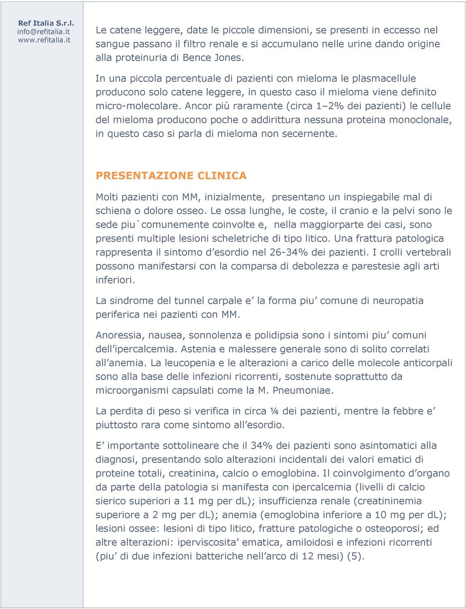 Ancor più raramente (circa 1 2% dei pazienti) le cellule del mieloma producono poche o addirittura nessuna proteina monoclonale, in questo caso si parla di mieloma non secernente.