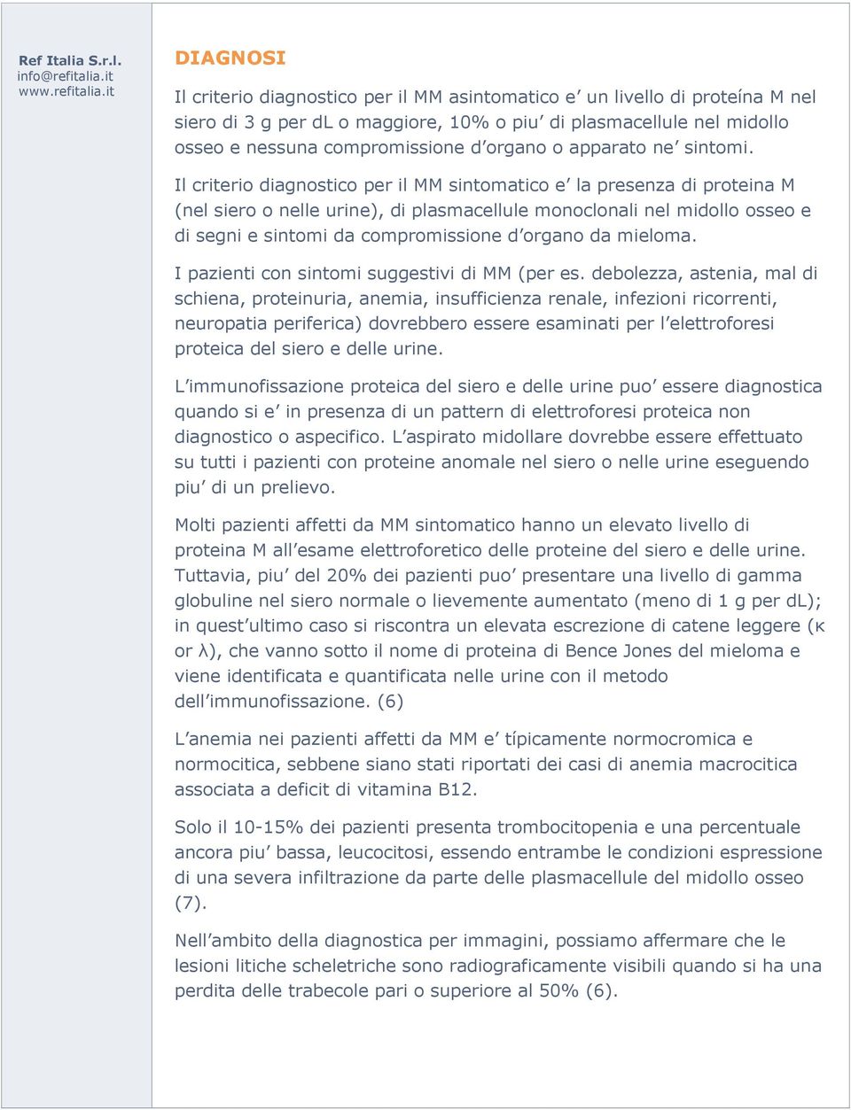 Il criterio diagnostico per il MM sintomatico e la presenza di proteina M (nel siero o nelle urine), di plasmacellule monoclonali nel midollo osseo e di segni e sintomi da compromissione d organo da