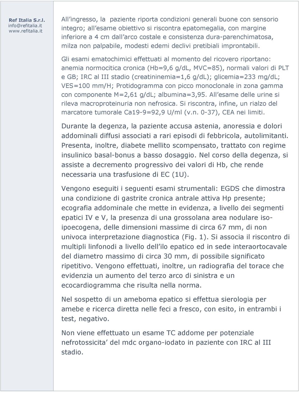 Gli esami ematochimici effettuati al momento del ricovero riportano: anemia normocitica cronica (Hb=9,6 g/dl, MVC=85), normali valori di PLT e GB; IRC al III stadio (creatininemia=1,6 g/dl);