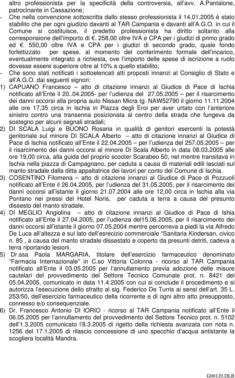 in cui il Comune si costituisce, il predetto professionista ha diritto soltanto alla corresponsione dell importo di. 258,00 oltre IVA e CPA per i giudizi di primo grado ed.