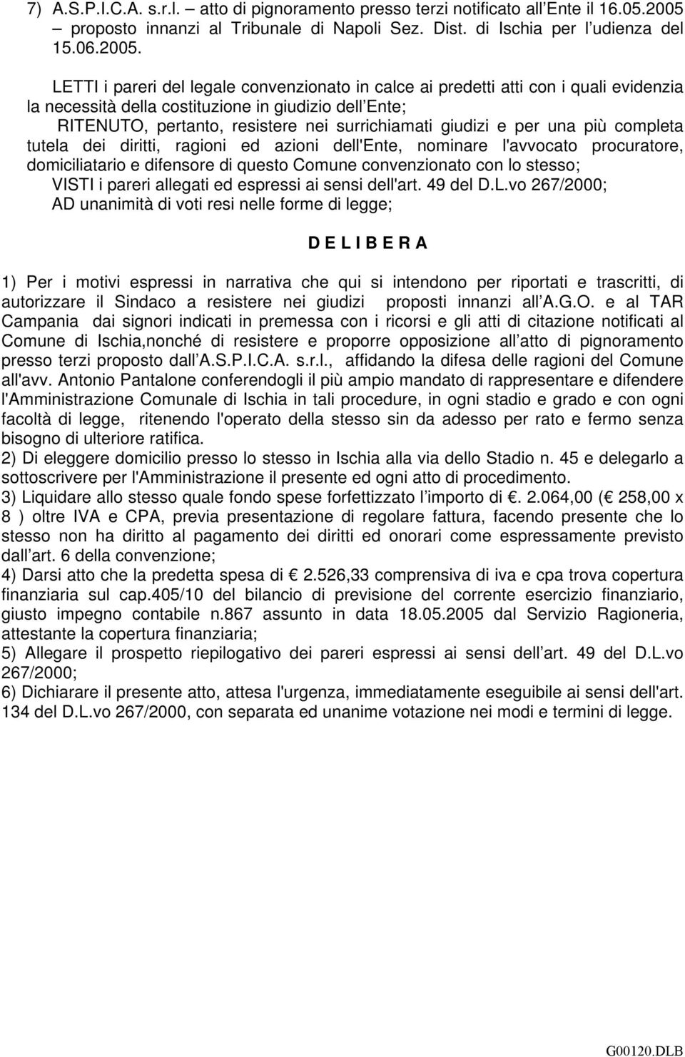 LETTI i pareri del legale convenzionato in calce ai predetti atti con i quali evidenzia la necessità della costituzione in giudizio dell Ente; RITENUTO, pertanto, resistere nei surrichiamati giudizi