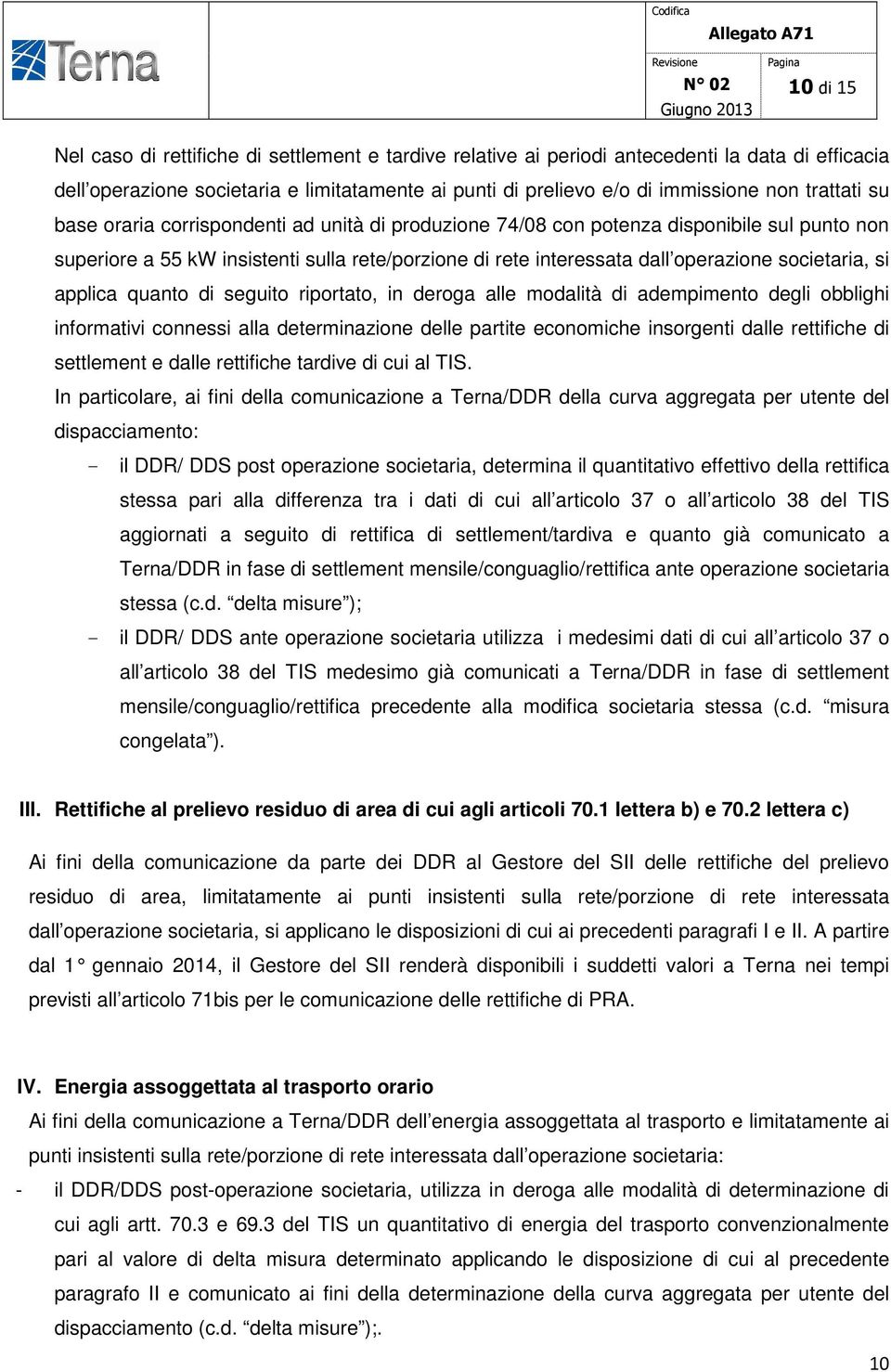 societaria, si applica quanto di seguito riportato, in deroga alle modalità di adempimento degli obblighi informativi connessi alla determinazione delle partite economiche insorgenti dalle rettifiche