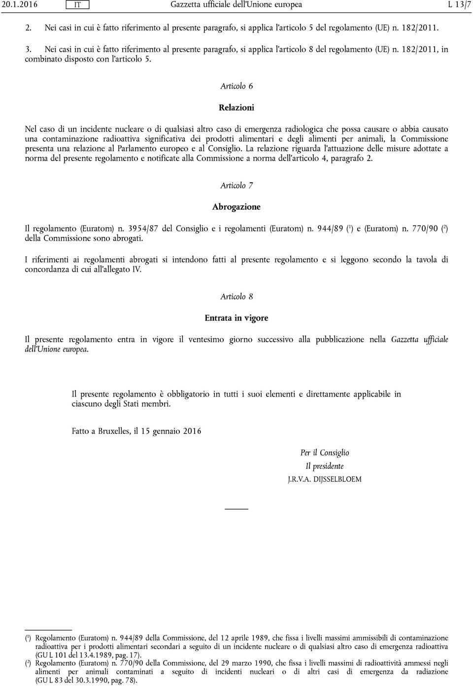 Articolo 6 Relazioni Nel caso di un incidente nucleare o di qualsiasi altro caso di emergenza radiologica che possa causare o abbia causato una contaminazione radioattiva significativa dei prodotti