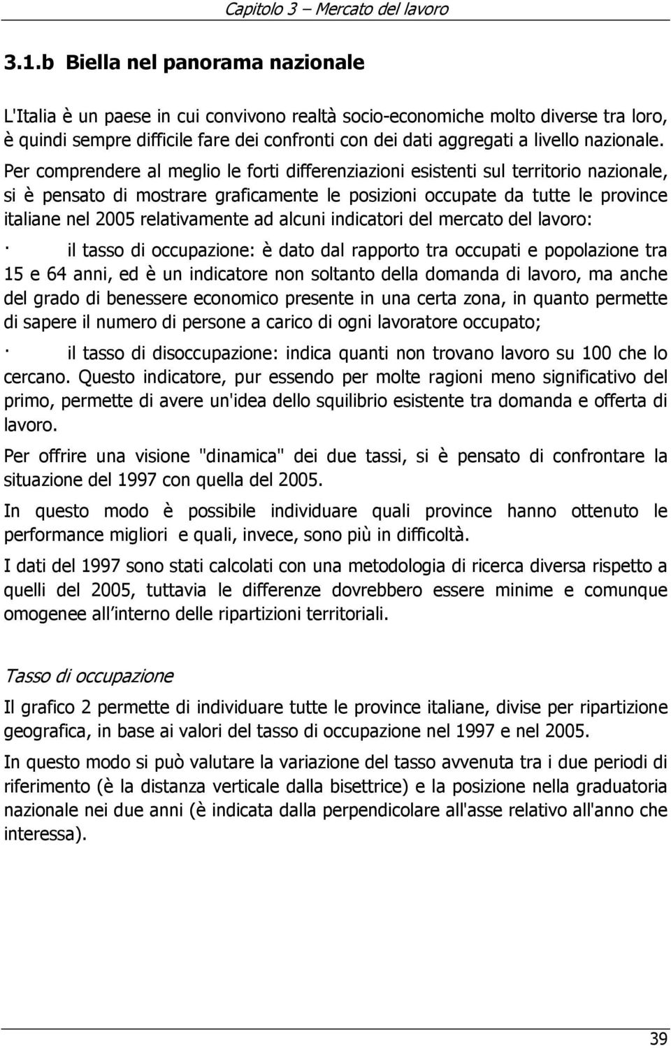 Per comprendere al meglio le forti differenziazioni esistenti sul territorio nazionale, si è pensato di mostrare graficamente le posizioni occupate da tutte le province italiane nel 2005