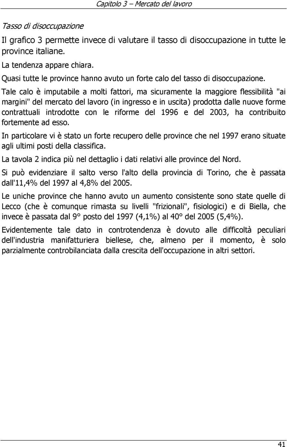 Tale calo è imputabile a molti fattori, ma sicuramente la maggiore flessibilità "ai margini" del mercato del lavoro (in ingresso e in uscita) prodotta dalle nuove forme contrattuali introdotte con le