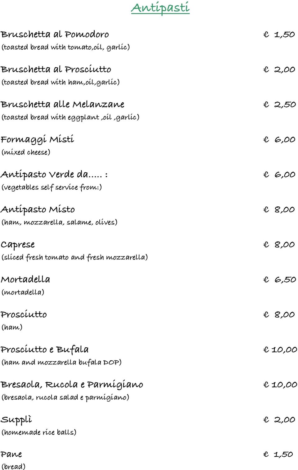 .. : 6,00 (vegetables self service from:) Antipasto Misto 8,00 (ham, mozzarella, salame, olives) Caprese 8,00 (sliced fresh tomato and fresh mozzarella) Mortadella