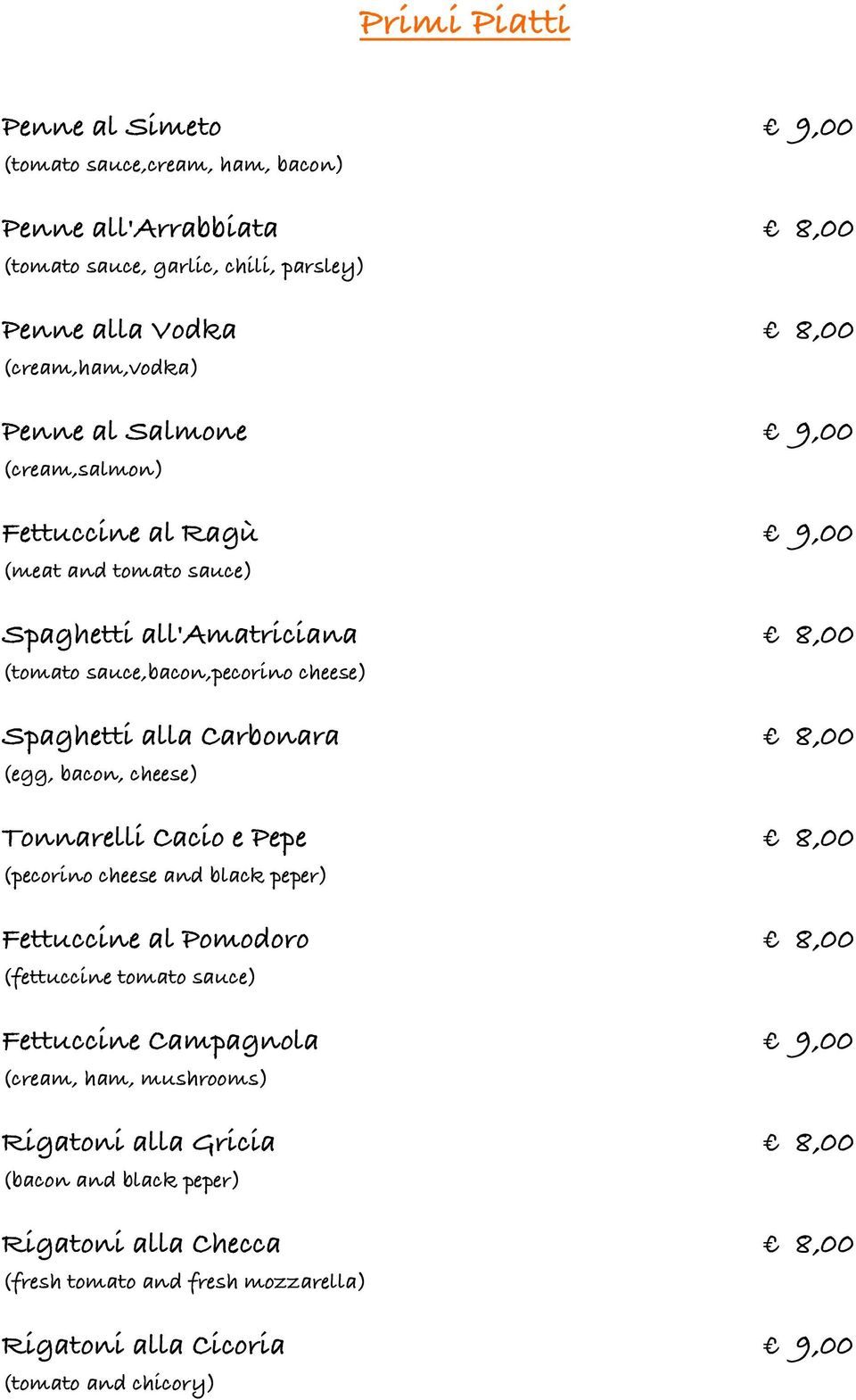 Carbonara 8,00 (egg, bacon, cheese) Tonnarelli Cacio e Pepe 8,00 (pecorino cheese and black peper) Fettuccine al Pomodoro 8,00 (fettuccine tomato sauce) Fettuccine Campagnola