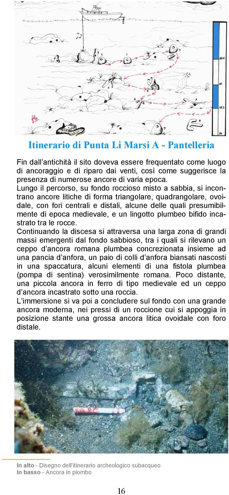 Lungo il percorso, su fondo roccioso misto a sabbia, si incontrano ancore litiche di forma triangolare, quadrangolare, ovoidale, con fori centrali e distali, alcune delle quali presumibilmente di