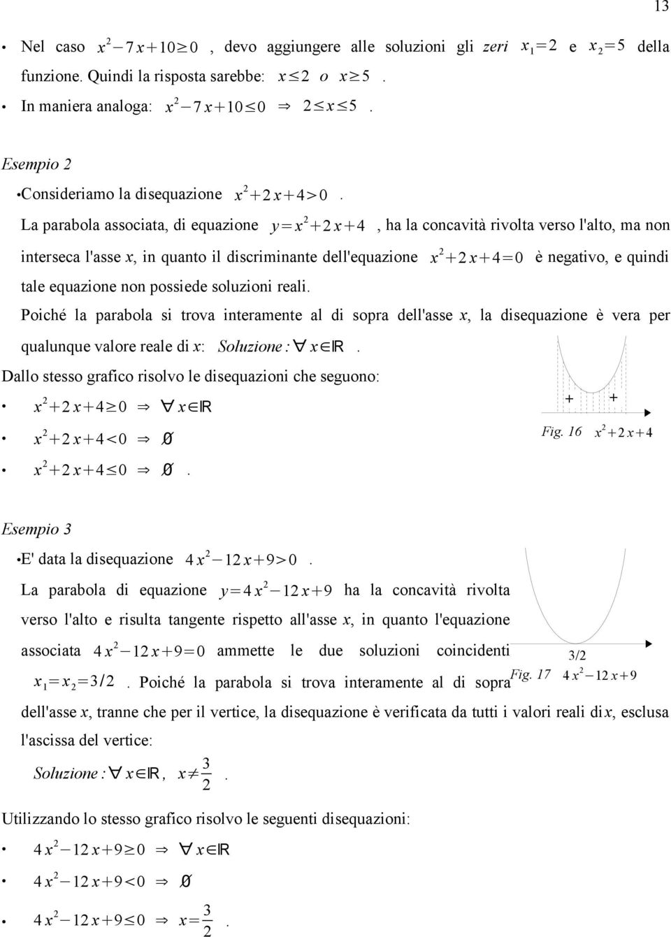 La parabola associata, di equazione y=x x 4, ha la concavità rivolta verso l'alto, ma non interseca l'asse x, in quanto il discriminante dell'equazione x x 4=0 è negativo, e quindi tale equazione non