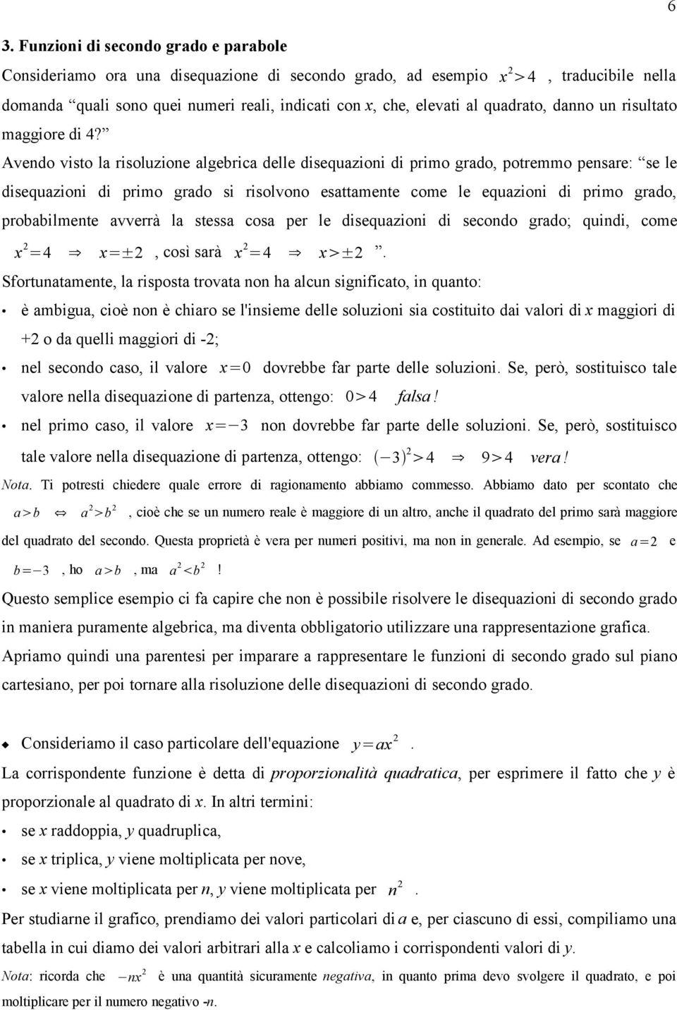 Avendo visto la risoluzione algebrica delle disequazioni di primo grado, potremmo pensare: se le disequazioni di primo grado si risolvono esattamente come le equazioni di primo grado, probabilmente