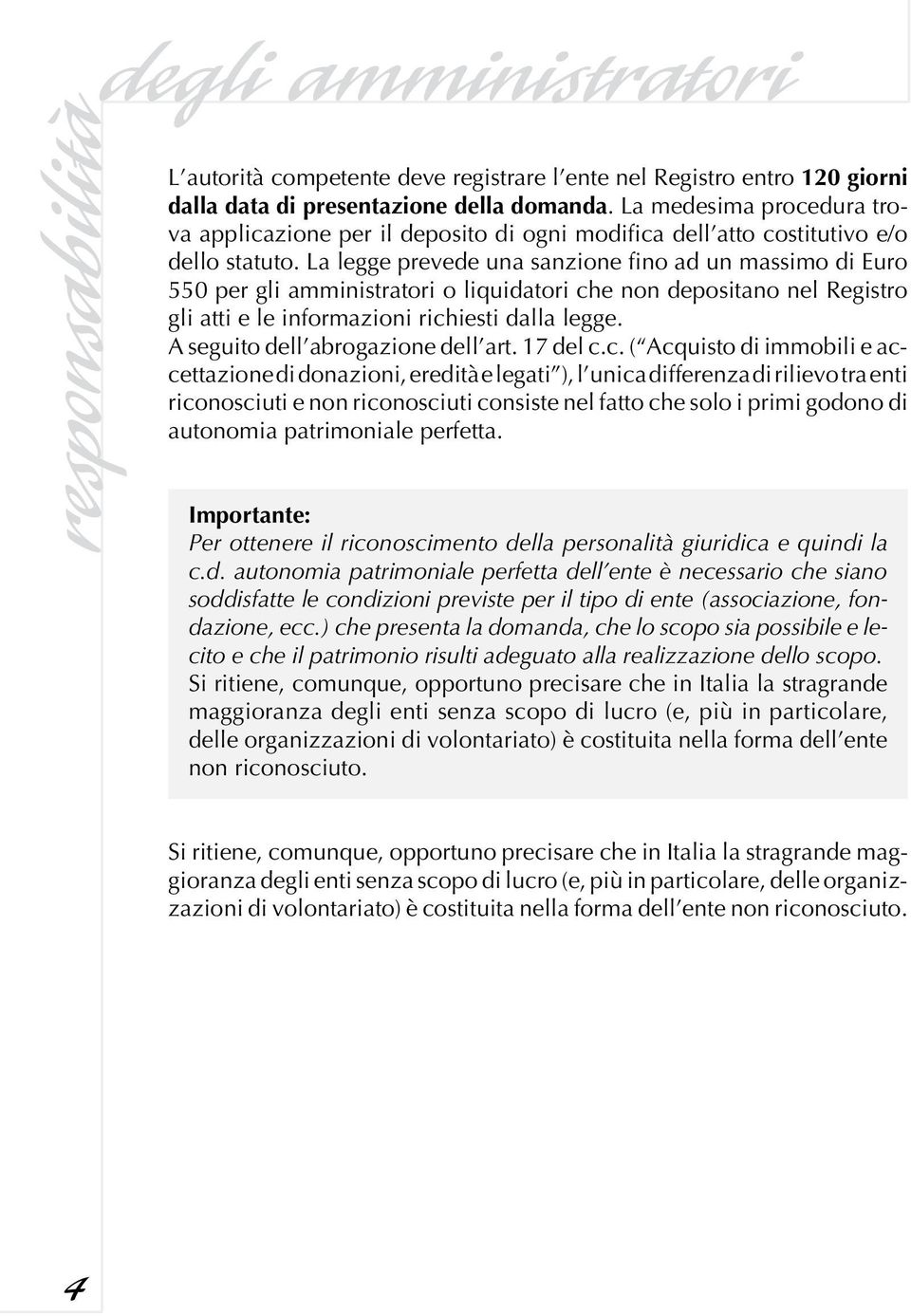 La legge prevede una sanzione fino ad un massimo di Euro 550 per gli amministratori o liquidatori che non depositano nel Registro gli atti e le informazioni richiesti dalla legge.