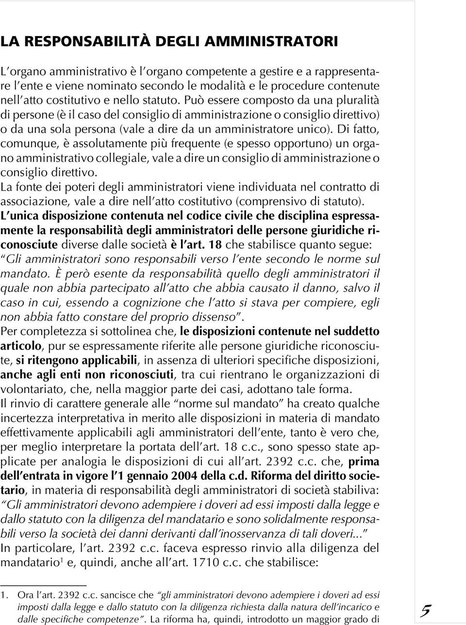 Può essere composto da una pluralità di persone (è il caso del consiglio di amministrazione o consiglio direttivo) o da una sola persona (vale a dire da un amministratore unico).