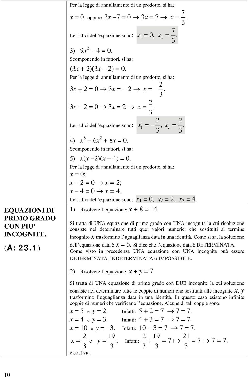 Scomponendo in fattori, si ha: 5) x(x )(x 4) = 0. Per la legge di annullamento di un prodotto, si ha: x = 0; x = 0 x = ; x 4 = 0 x = 4.. Le radici dell equazione sono: x 1 = 0, x =, x = 4.