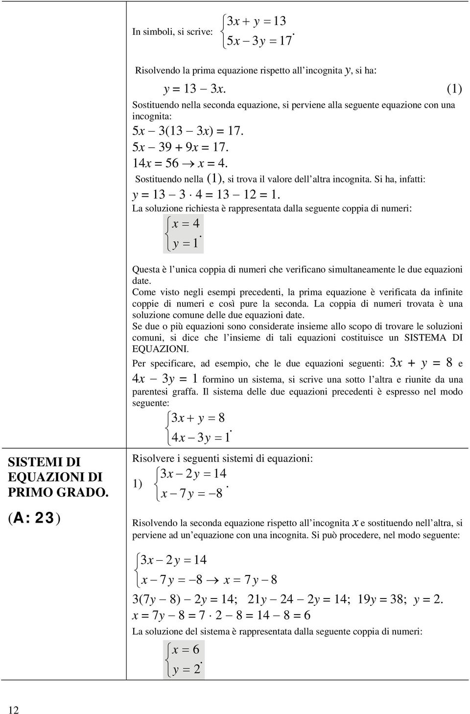 Sostituendo nella (1), si trova il valore dell altra incognita. Si ha, infatti: y = 1 4 = 1 1 = 1. La soluzione richiesta è rappresentata dalla seguente coppia di numeri: x = 4.