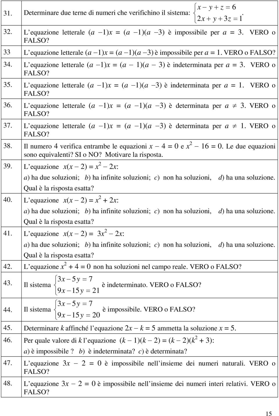 L equazione letterale (a 1)x = (a 1)(a ) è indeterminata per a = 1. VERO o 6. L equazione letterale (a 1)x = (a 1)(a ) è determinata per a. VERO o. L equazione letterale (a 1)x = (a 1)(a ) è determinata per a 1.