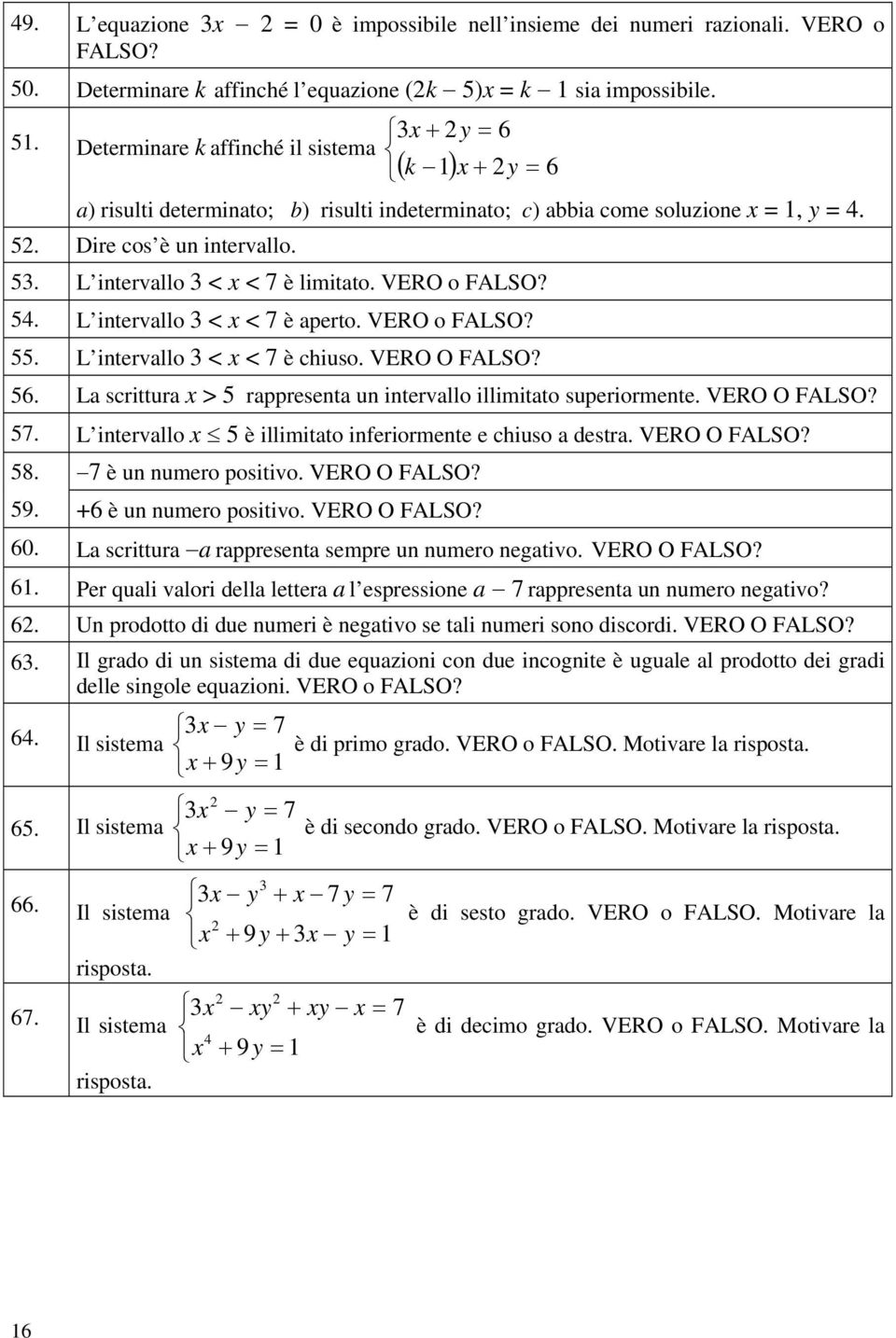 VERO o 54. L intervallo < x < è aperto. VERO o 55. L intervallo < x < è chiuso. VERO O 56. La scrittura x > 5 rappresenta un intervallo illimitato superiormente. VERO O 5. L intervallo x 5 è illimitato inferiormente e chiuso a destra.