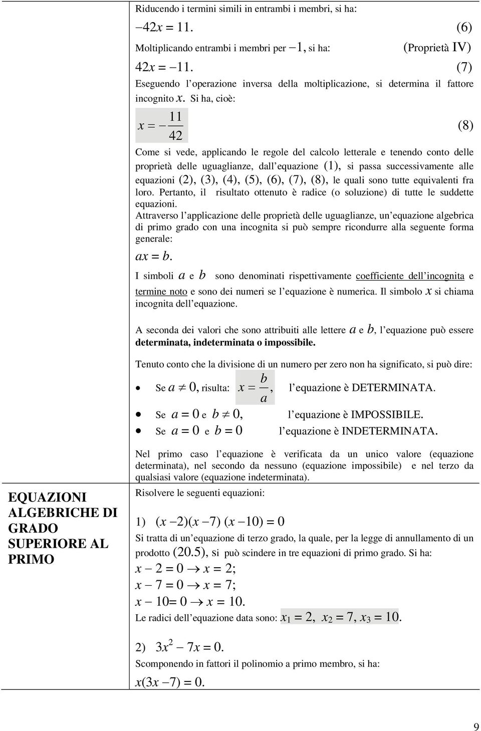 Si ha, cioè: 11 x = (8) 4 Come si vede, applicando le regole del calcolo letterale e tenendo conto delle proprietà delle uguaglianze, dall equazione (1), si passa successivamente alle equazioni (),