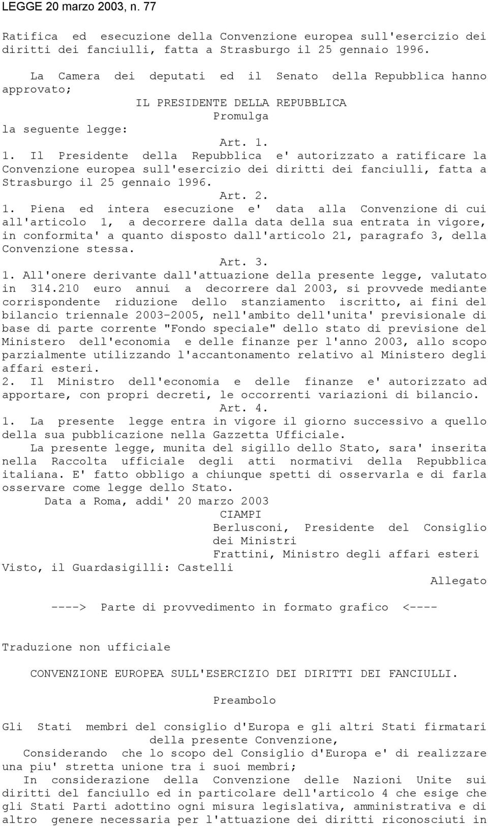 1. Il Presidente della Repubblica e' autorizzato a ratificare la Convenzione europea sull'esercizio dei diritti dei fanciulli, fatta a Strasburgo il 25 gennaio 19
