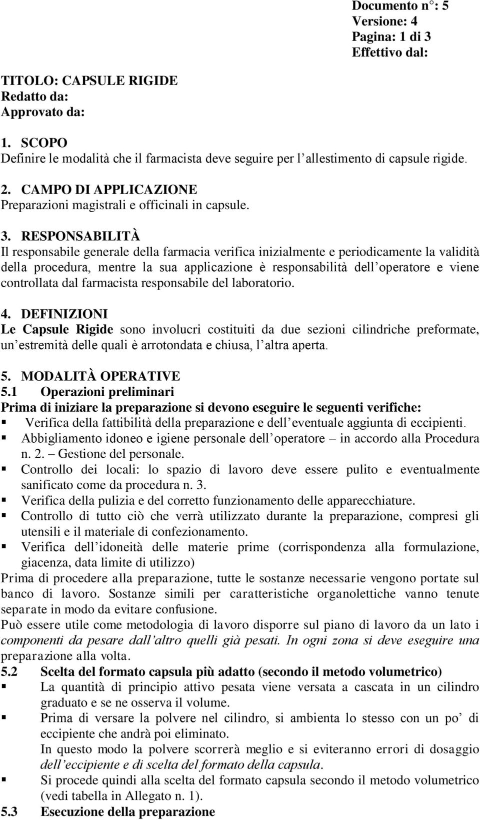 RESPONSABILITÀ Il responsabile generale della farmacia verifica inizialmente e periodicamente la validità della procedura, mentre la sua applicazione è responsabilità dell operatore e viene