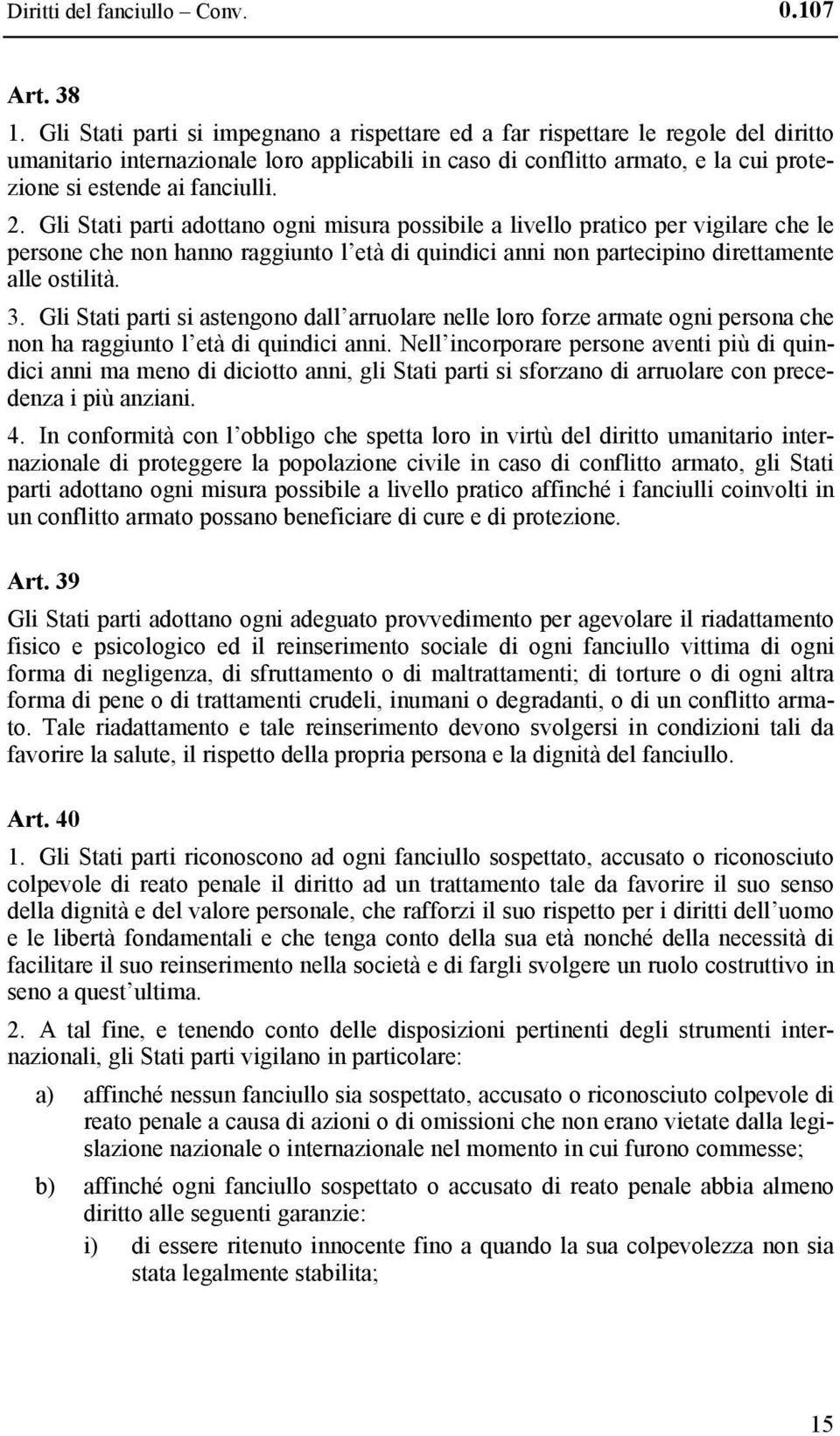 2. Gli Stati parti adottano ogni misura possibile a livello pratico per vigilare che le persone che non hanno raggiunto l età di quindici anni non partecipino direttamente alle ostilità. 3.