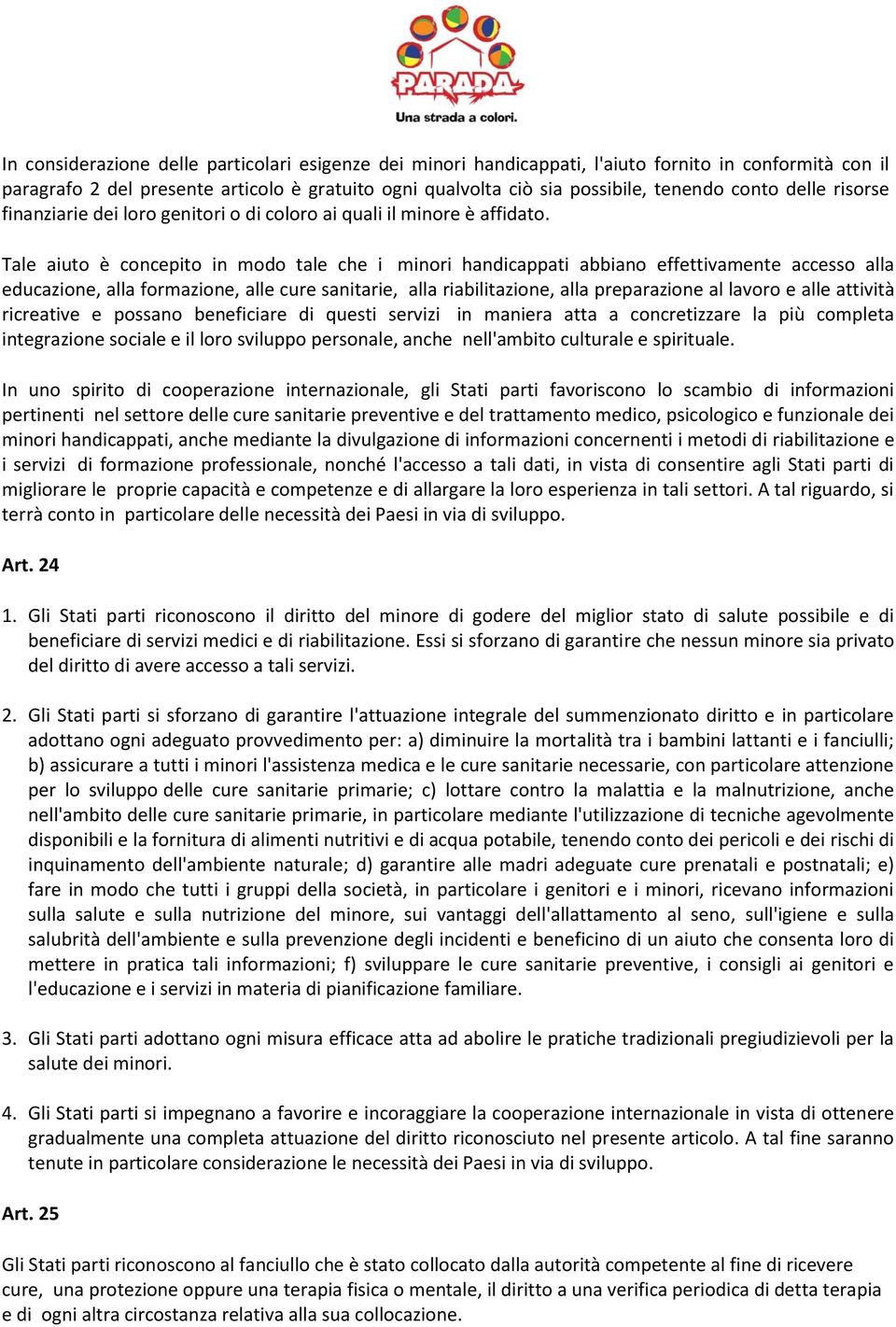 Tale aiuto è concepito in modo tale che i minori handicappati abbiano effettivamente accesso alla educazione, alla formazione, alle cure sanitarie, alla riabilitazione, alla preparazione al lavoro e