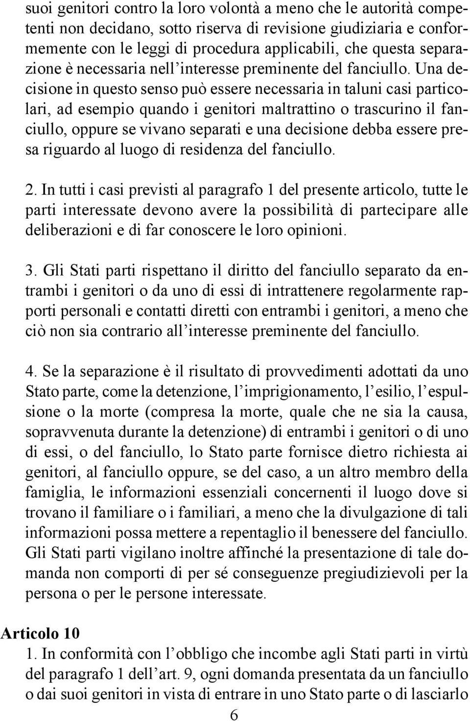 Una decisione in questo senso può essere necessaria in taluni casi particolari, ad esempio quando i genitori maltrattino o trascurino il fanciullo, oppure se vivano separati e una decisione debba