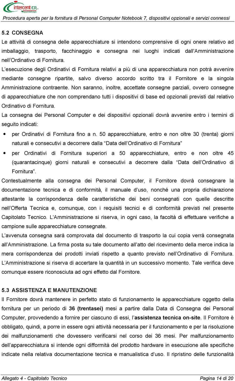 L esecuzione degli Ordinativi di Fornitura relativi a più di una apparecchiatura non potrà avvenire mediante consegne ripartite, salvo diverso accordo scritto tra il Fornitore e la singola