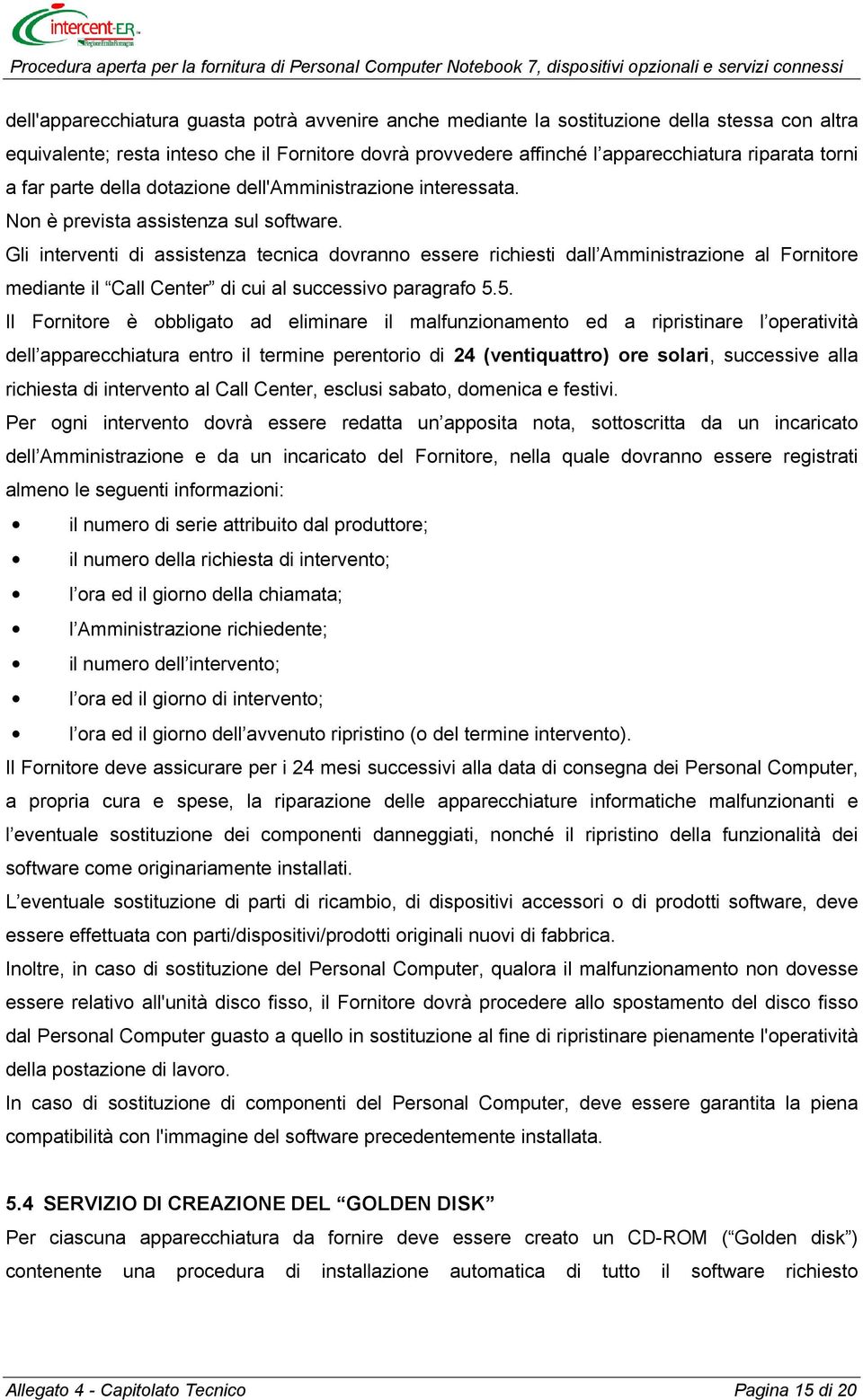 Gli interventi di assistenza tecnica dovranno essere richiesti dall Amministrazione al Fornitore mediante il Call Center di cui al successivo paragrafo 5.