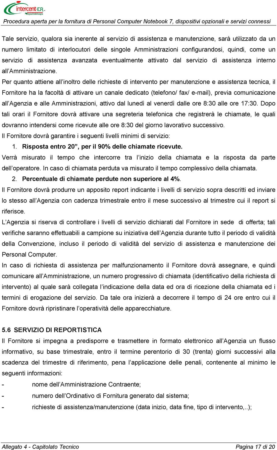 Per quanto attiene all inoltro delle richieste di intervento per manutenzione e assistenza tecnica, il Fornitore ha la facoltà di attivare un canale dedicato (telefono/ fax/ e-mail), previa