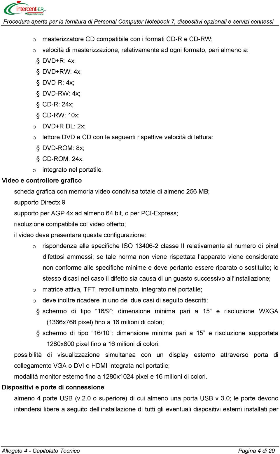 Video e controllore grafico scheda grafica con memoria video condivisa totale di almeno 256 MB; supporto Directx 9 supporto per AGP 4x ad almeno 64 bit, o per PCI-Express; risoluzione compatibile col