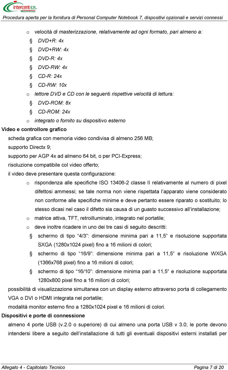 AGP 4x ad almeno 64 bit, o per PCI-Express; risoluzione compatibile col video offerto; il video deve presentare questa configurazione: o rispondenza alle specifiche ISO 13406-2 classe II