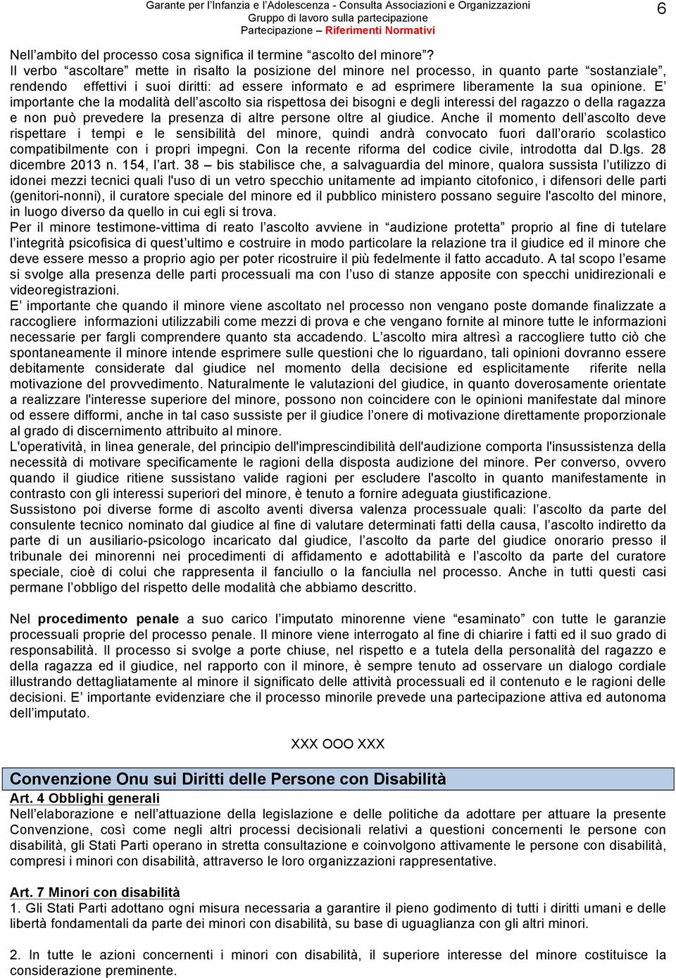 opinione. E importante che la modalità dell ascolto sia rispettosa dei bisogni e degli interessi del ragazzo o della ragazza e non può prevedere la presenza di altre persone oltre al giudice.