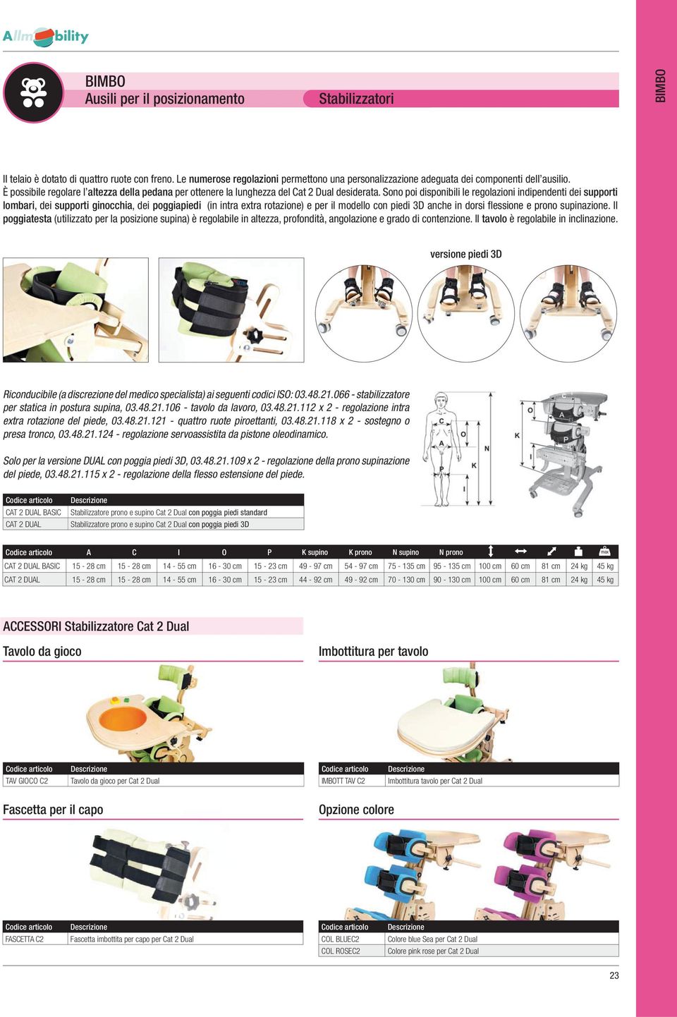 Sono poi disponibili le regolazioni indipendenti dei supporti lombari, dei supporti ginocchia, dei poggiapiedi (in intra extra rotazione) e per il modello con piedi 3D anche in dorsi flessione e