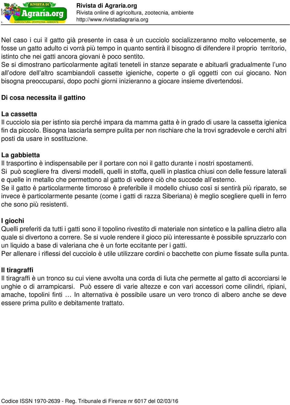 Se si dimostrano particolarmente agitati teneteli in stanze separate e abituarli gradualmente l uno all odore dell altro scambiandoli cassette igieniche, coperte o gli oggetti con cui giocano.