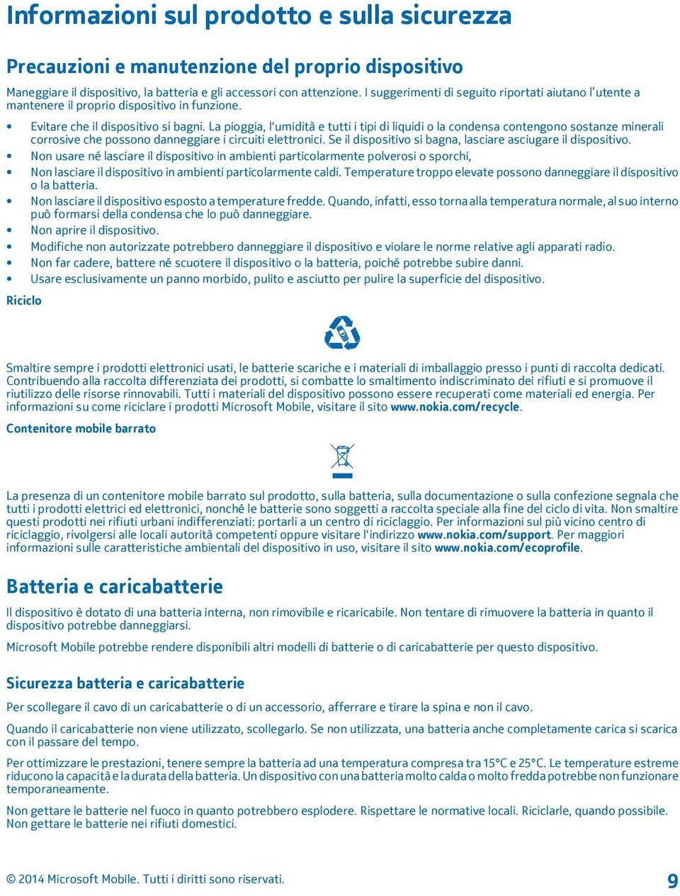 La pioggia, l'umidità e tutti i tipi di liquidi o la condensa contengono sostanze minerali corrosive che possono danneggiare i circuiti elettronici.