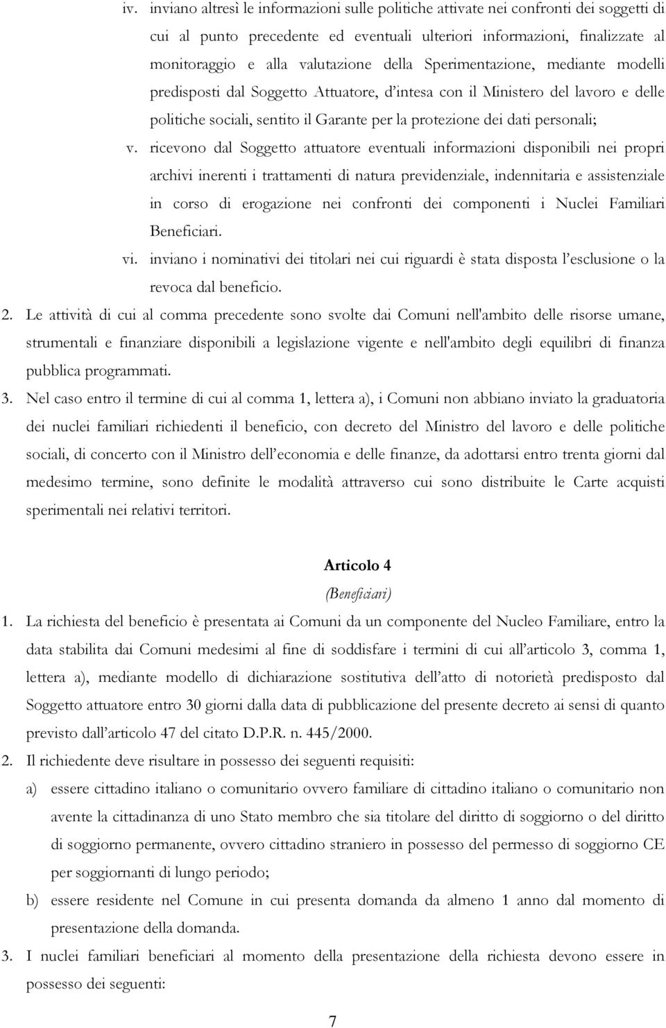 ricevono dal Soggetto attuatore eventuali informazioni disponibili nei propri archivi inerenti i trattamenti di natura previdenziale, indennitaria e assistenziale in corso di erogazione nei confronti