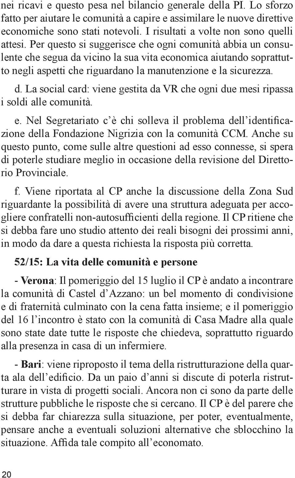 Per questo si suggerisce che ogni comunità abbia un consulente che segua da vicino la sua vita economica aiutando soprattutto negli aspetti che riguardano la manutenzione e la sicurezza. d. La social card: viene gestita da VR che ogni due mesi ripassa i soldi alle comunità.