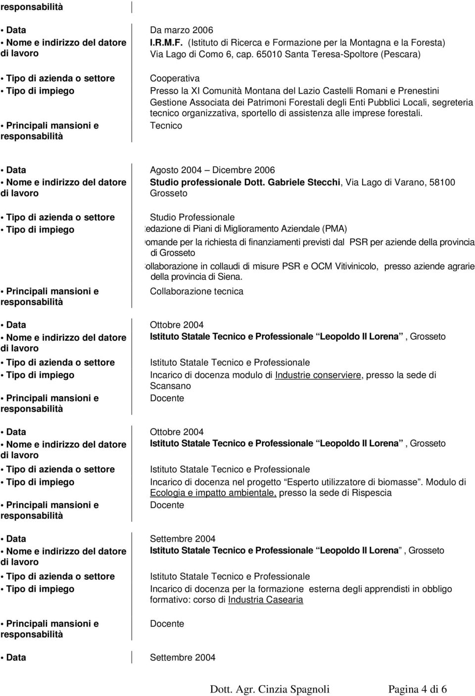 segreteria tecnico organizzativa, sportello di assistenza alle imprese forestali. Tecnico Data Agosto 2004 Dicembre 2006 Studio professionale Dott.