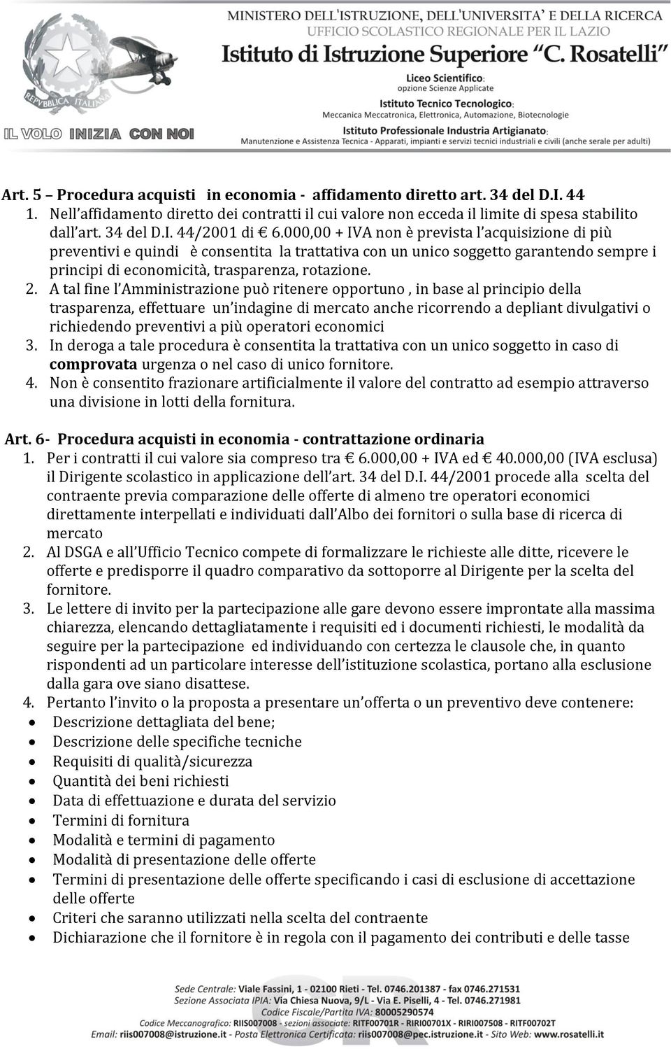 A tal fine l Amministrazione può ritenere opportuno, in base al principio della trasparenza, effettuare un indagine di mercato anche ricorrendo a depliant divulgativi o richiedendo preventivi a più