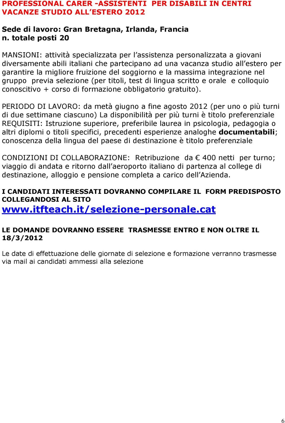 fruizione del soggiorno e la massima integrazione nel gruppo previa selezione (per titoli, test di lingua scritto e orale e colloquio conoscitivo + corso di formazione obbligatorio gratuito).