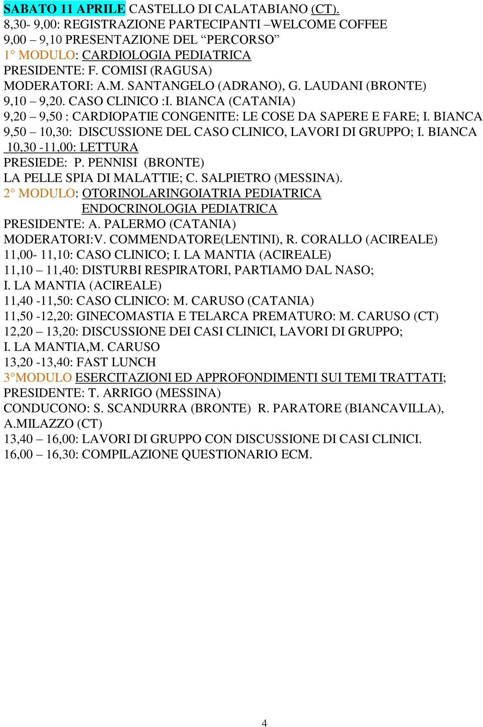 PENNISI (BRONTE) LA PELLE SPIA DI MALATTIE; C. SALPIETRO (MESSINA). 2 MODULO: OTORINOLARINGOIATRIA PEDIATRICA ENDOCRINOLOGIA PEDIATRICA PRESIDENTE: A. PALERMO (CATANIA) MODERATORI:V.