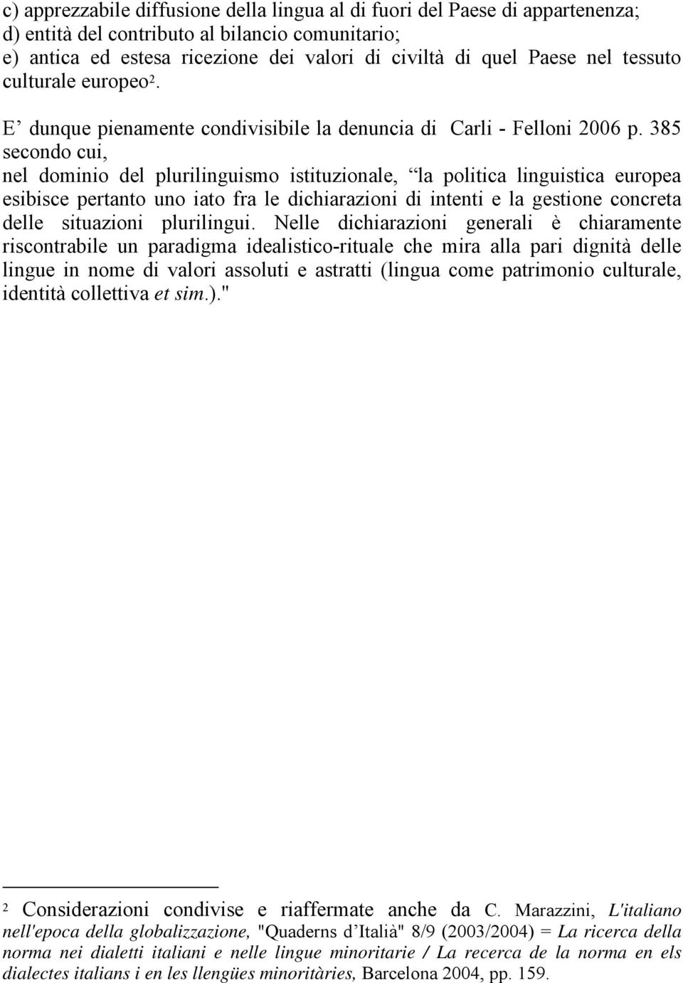 385 secondo cui, nel dominio del plurilinguismo istituzionale, la politica linguistica europea esibisce pertanto uno iato fra le dichiarazioni di intenti e la gestione concreta delle situazioni