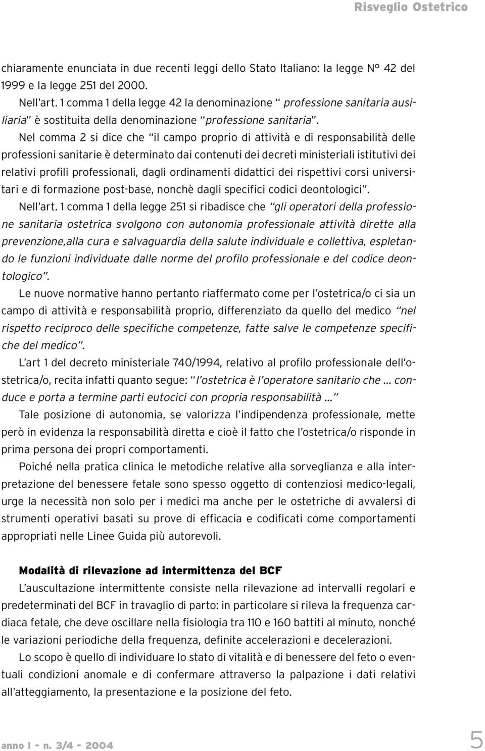 Nel comma 2 si dice che il campo proprio di attività e di responsabilità delle professioni sanitarie è determinato dai contenuti dei decreti ministeriali istitutivi dei relativi profili