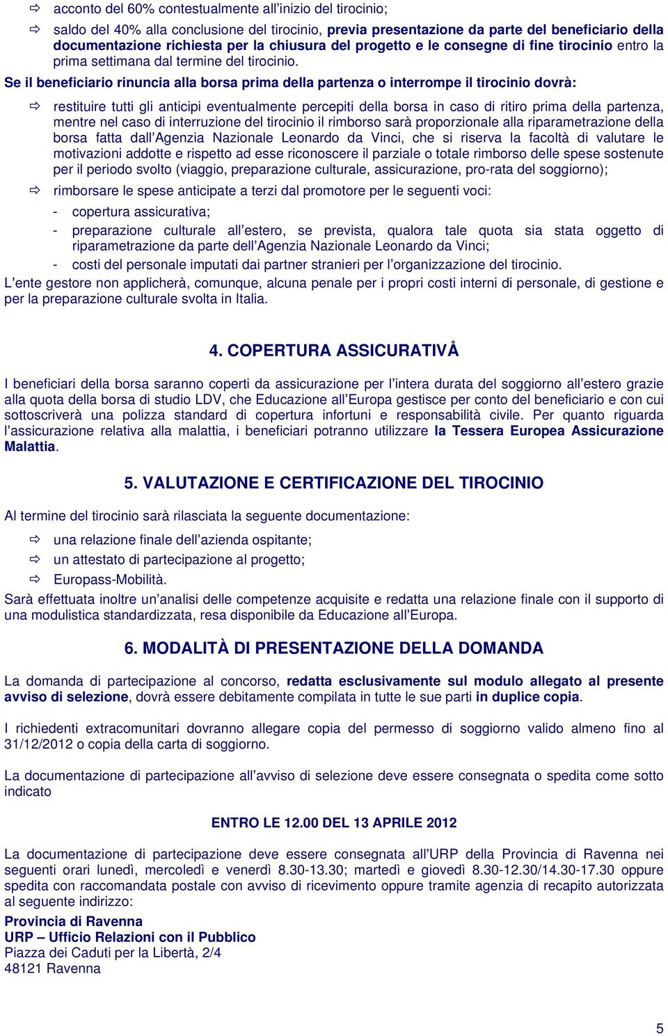 Se il beneficiario rinuncia alla borsa prima della partenza o interrompe il tirocinio dovrà: restituire tutti gli anticipi eventualmente percepiti della borsa in caso di ritiro prima della partenza,