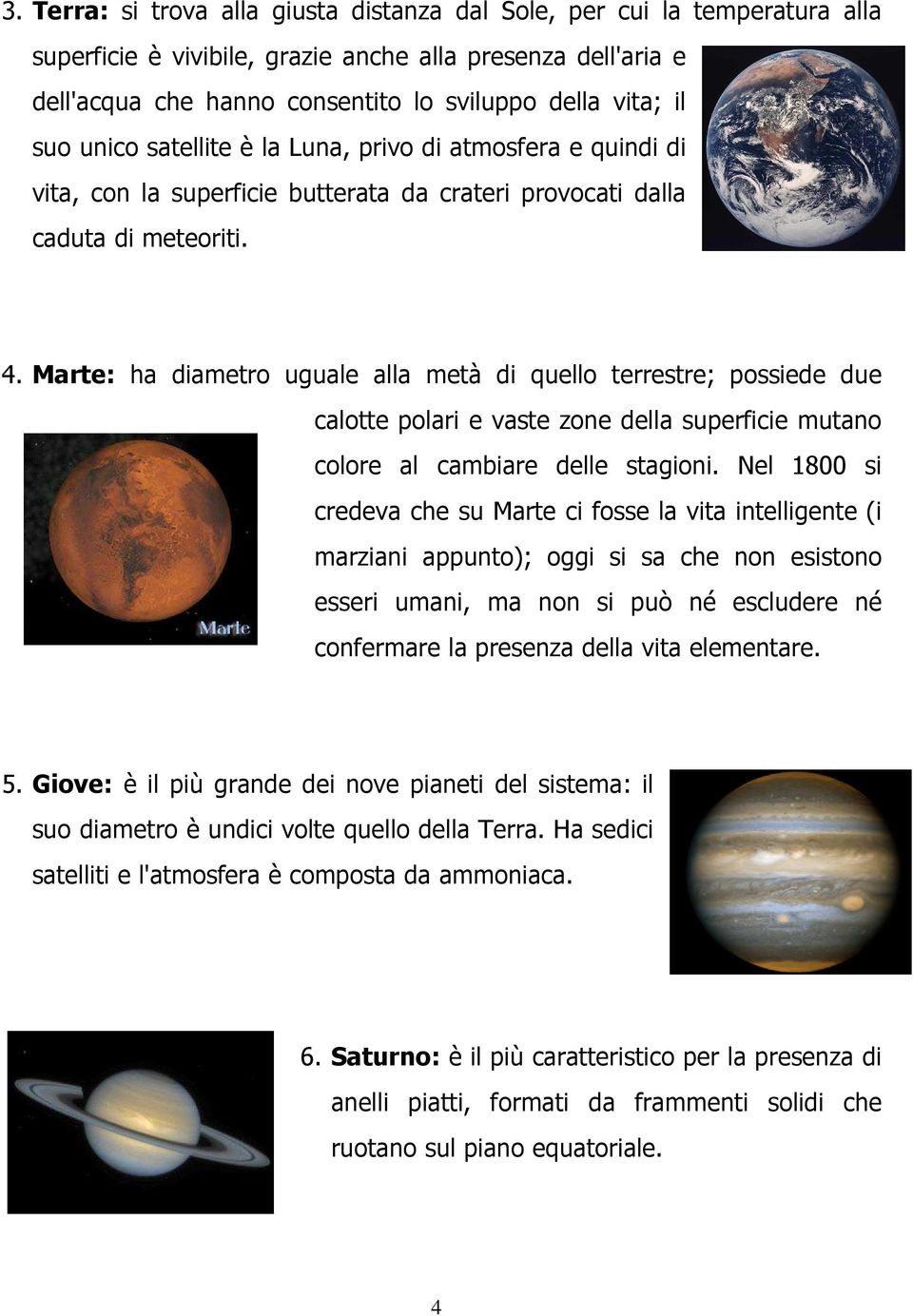 Marte: ha diametro uguale alla metà di quello terrestre; possiede due calotte polari e vaste zone della superficie mutano colore al cambiare delle stagioni.