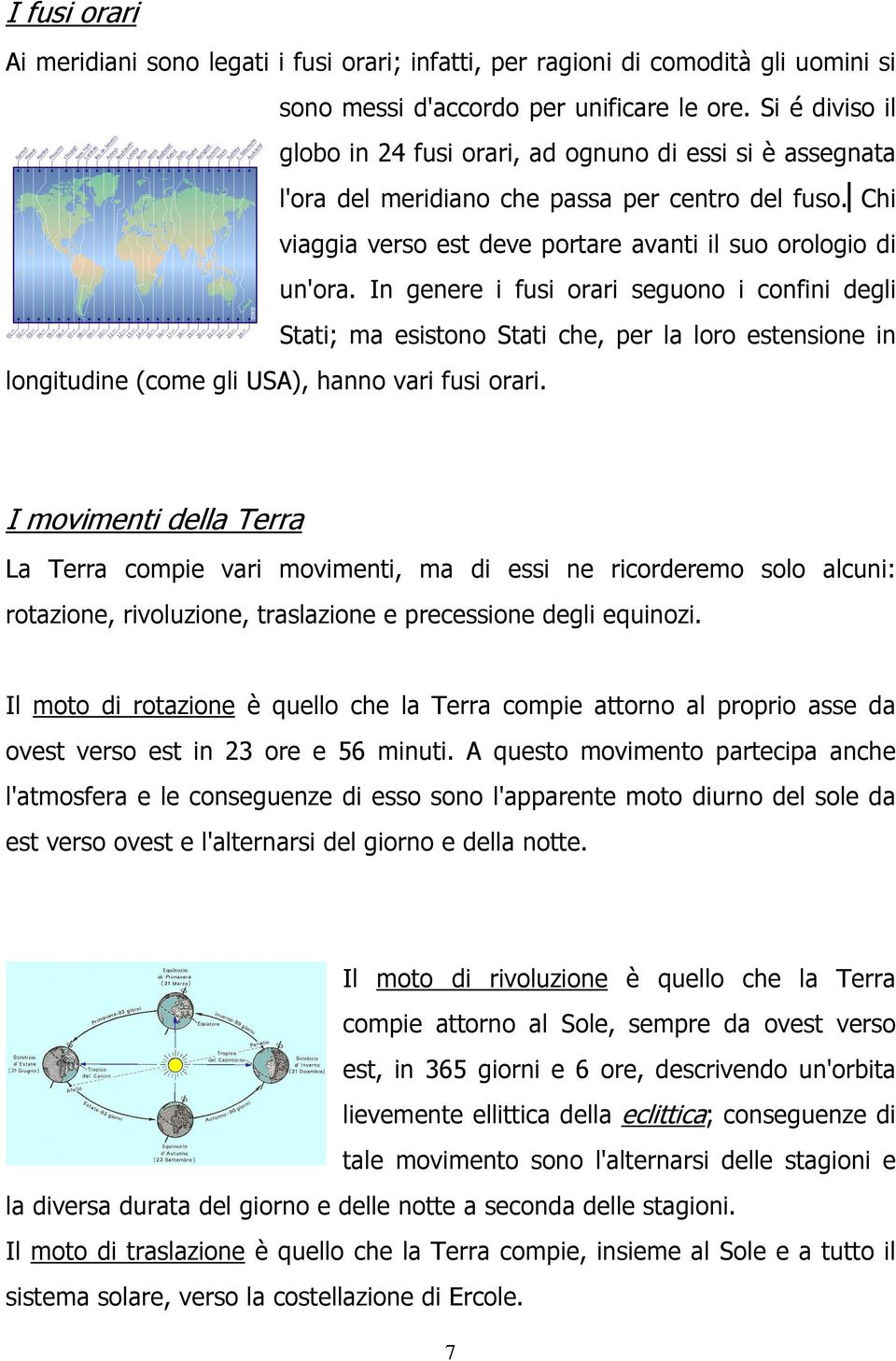 In genere i fusi orari seguono i confini degli Stati; ma esistono Stati che, per la loro estensione in longitudine (come gli USA), hanno vari fusi orari.