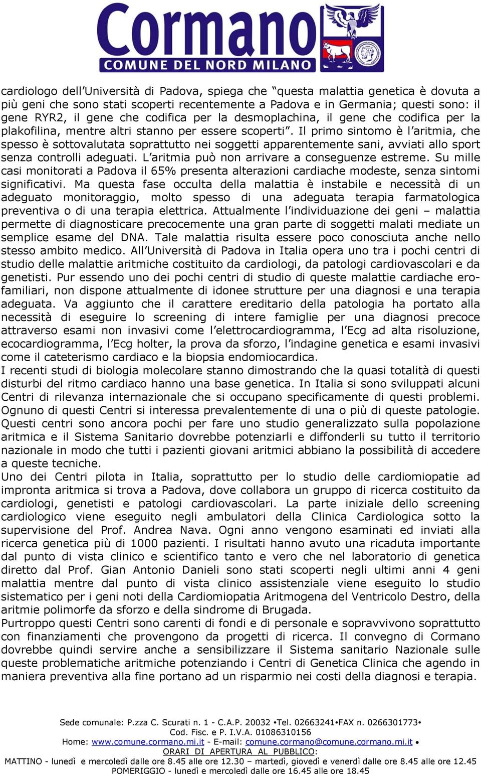 Il primo sintomo è l aritmia, che spesso è sottovalutata soprattutto nei soggetti apparentemente sani, avviati allo sport senza controlli adeguati. L aritmia può non arrivare a conseguenze estreme.