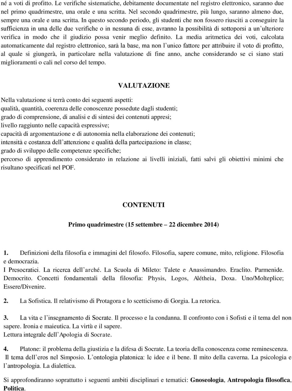 In questo secondo periodo, gli studenti che non fossero riusciti a conseguire la sufficienza in una delle due verifiche o in nessuna di esse, avranno la possibilità di sottoporsi a un ulteriore