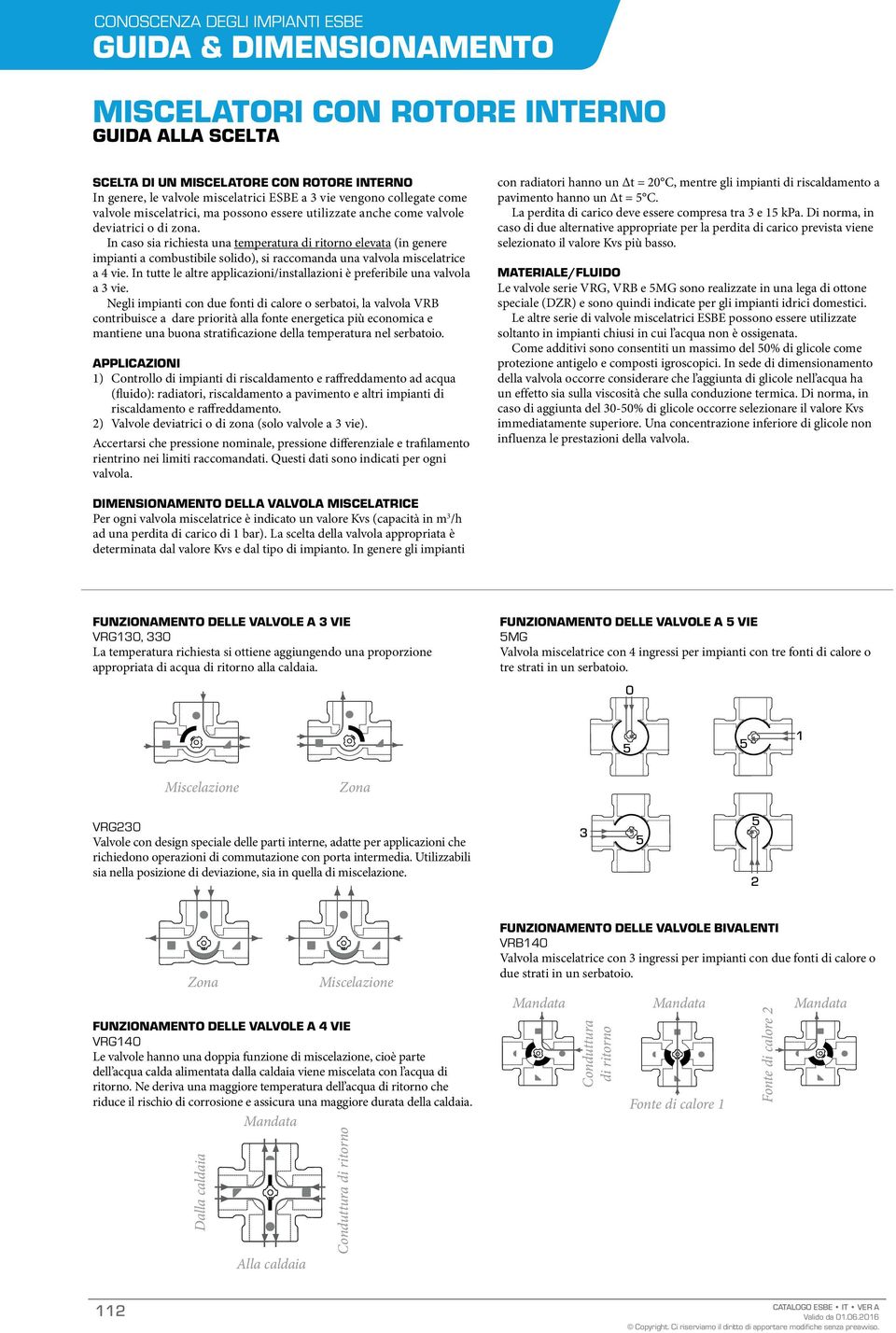 In caso sia richiesta una temperatura di ritorno elevata (in genere impianti a combustibile solido), si raccomanda una valvola miscelatrice a 4 vie.